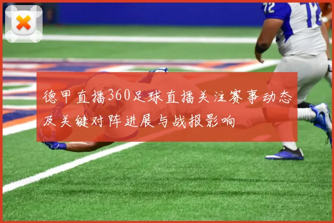 德甲直播360足球直播关注赛事动态及关键对阵进展与战报影响