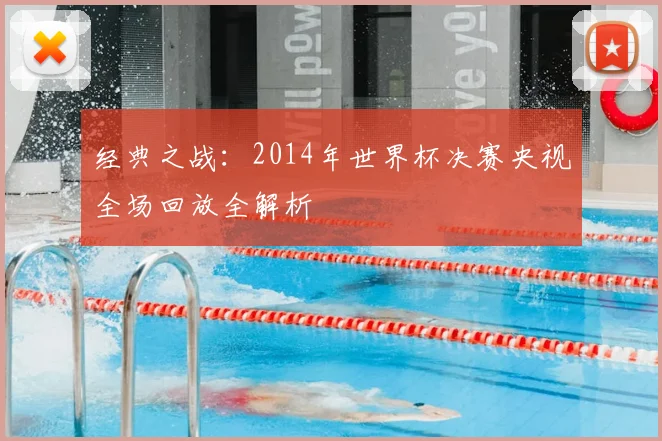 经典之战：2014年世界杯决赛央视全场回放全解析