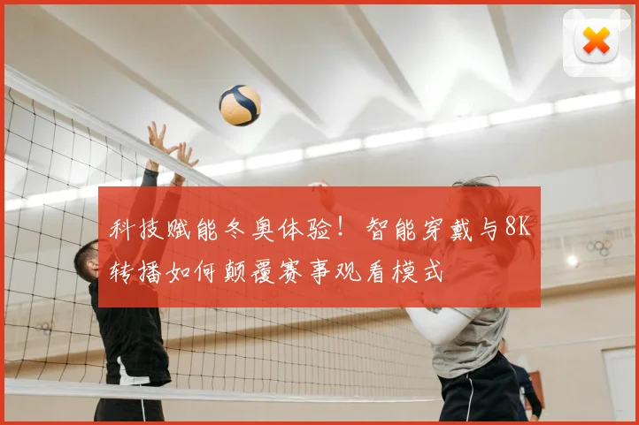科技赋能冬奥体验！智能穿戴与8K转播如何颠覆赛事观看模式