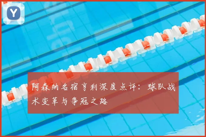 阿森纳名宿亨利深度点评：球队战术变革与争冠之路