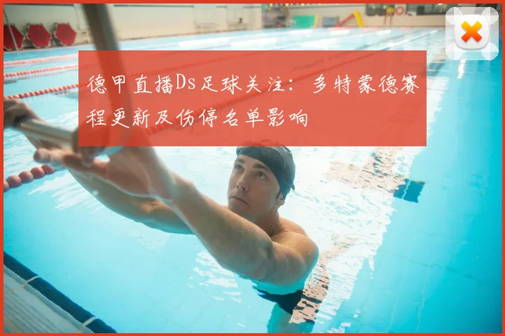 德甲直播Ds足球关注：多特蒙德赛程更新及伤停名单影响