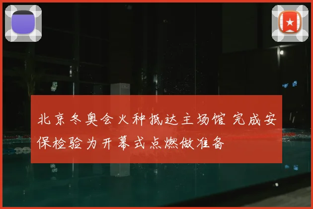 北京冬奥会火种抵达主场馆 完成安保检验为开幕式点燃做准备