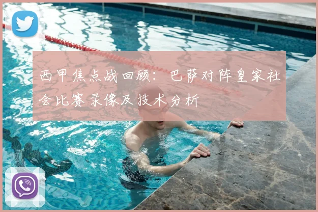 西甲焦点战回顾：巴萨对阵皇家社会比赛录像及技术分析