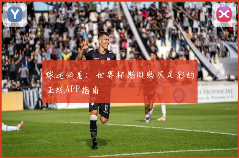 球迷必看：世界杯期间购买足彩的正规APP指南